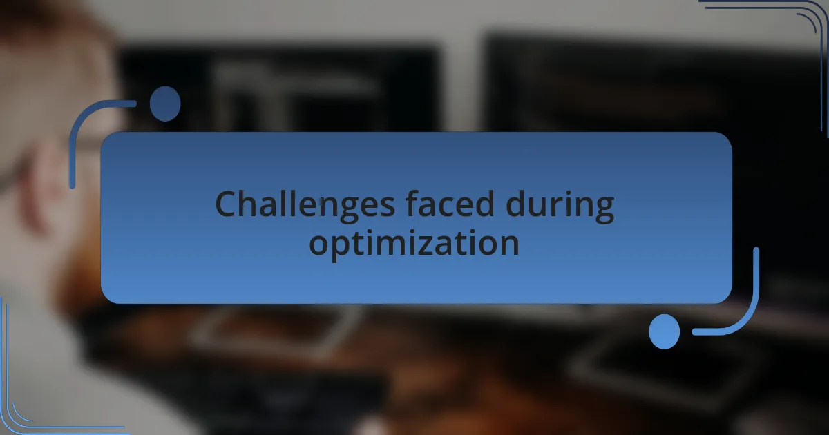 Challenges faced during optimization