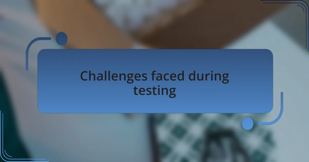 Challenges faced during testing