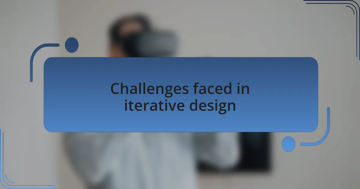 Challenges faced in iterative design