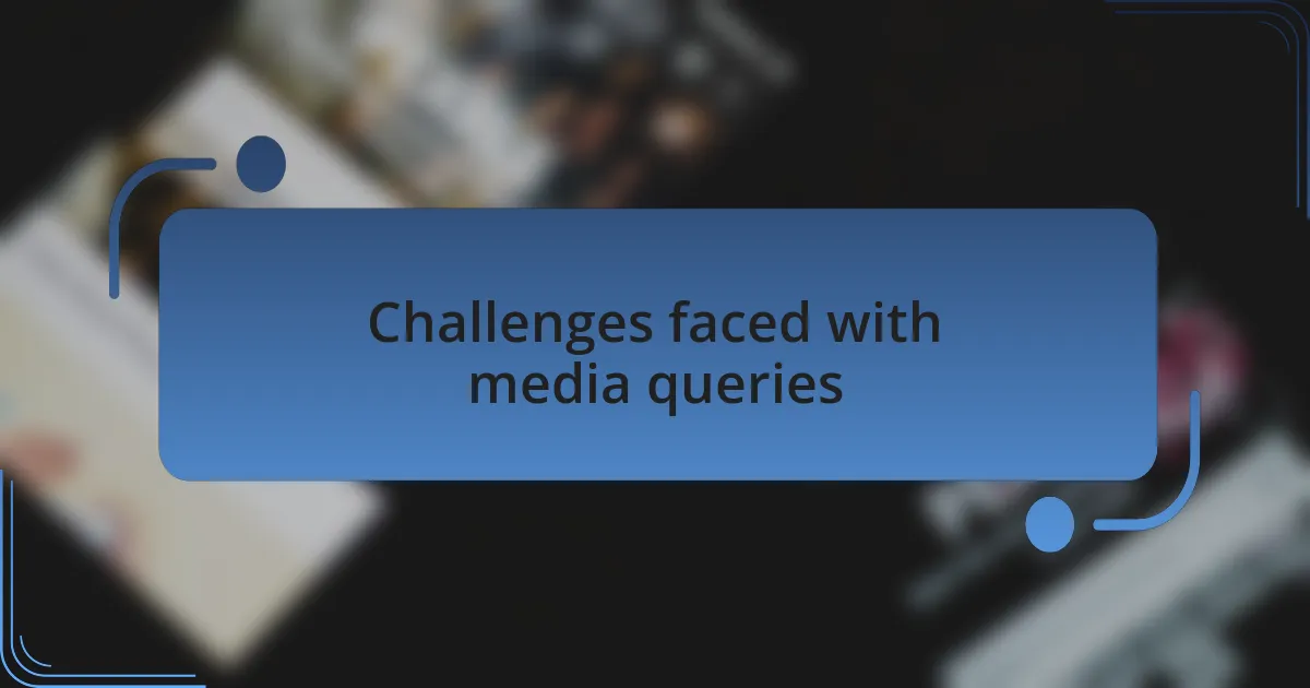 Challenges faced with media queries