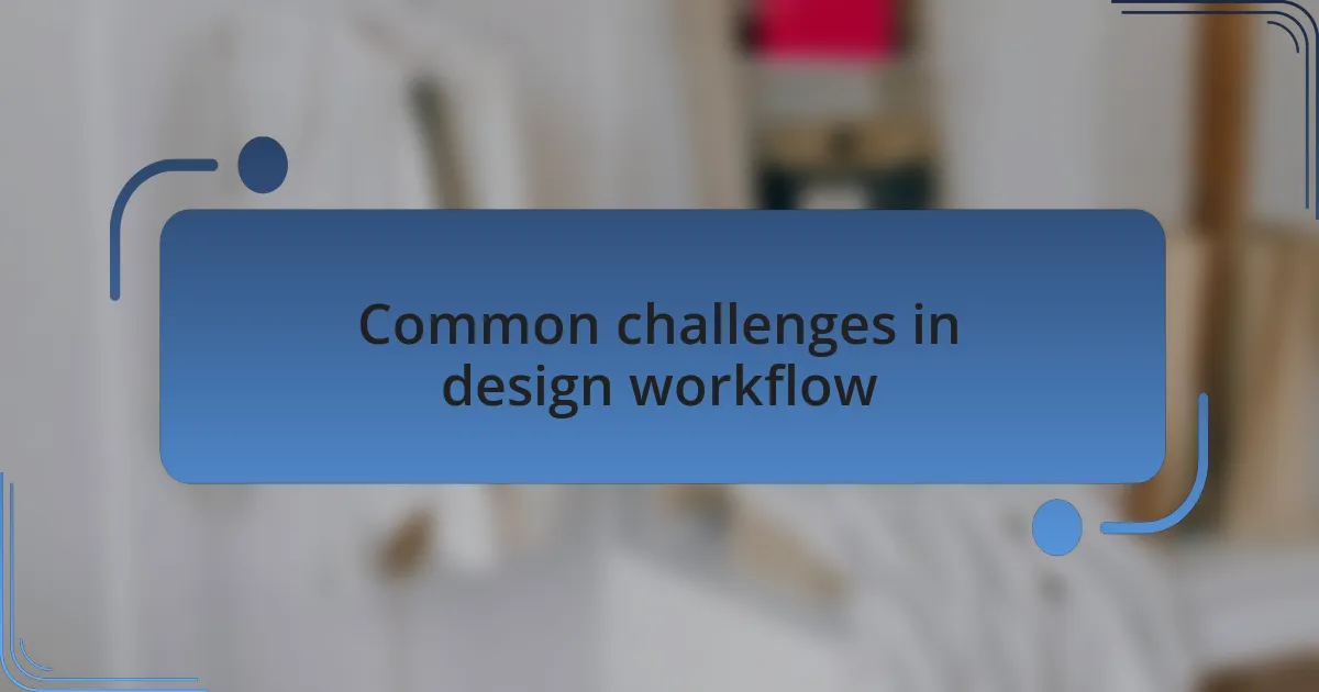 Common challenges in design workflow