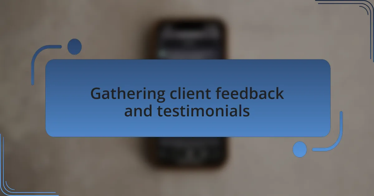 Gathering client feedback and testimonials
