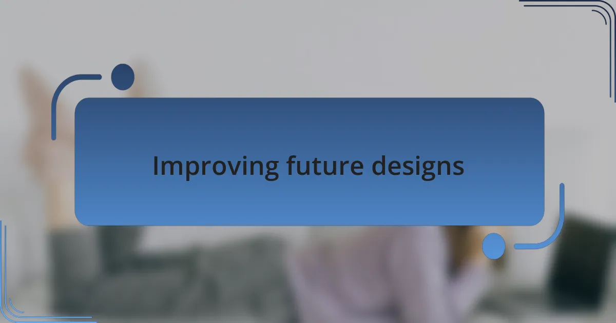 Improving future designs