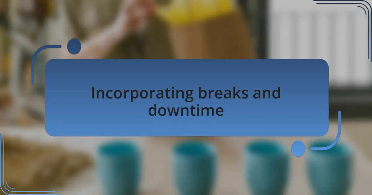 Incorporating breaks and downtime