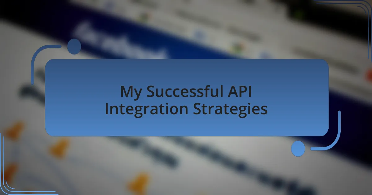 My Successful API Integration Strategies