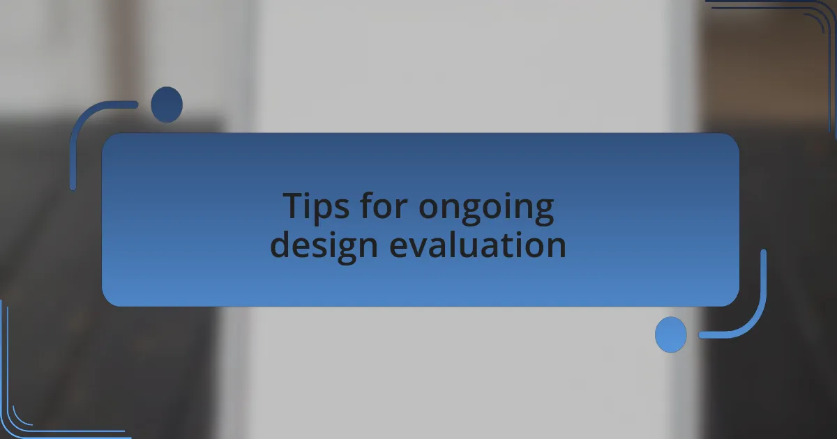 Tips for ongoing design evaluation