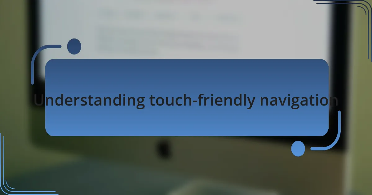 Understanding touch-friendly navigation