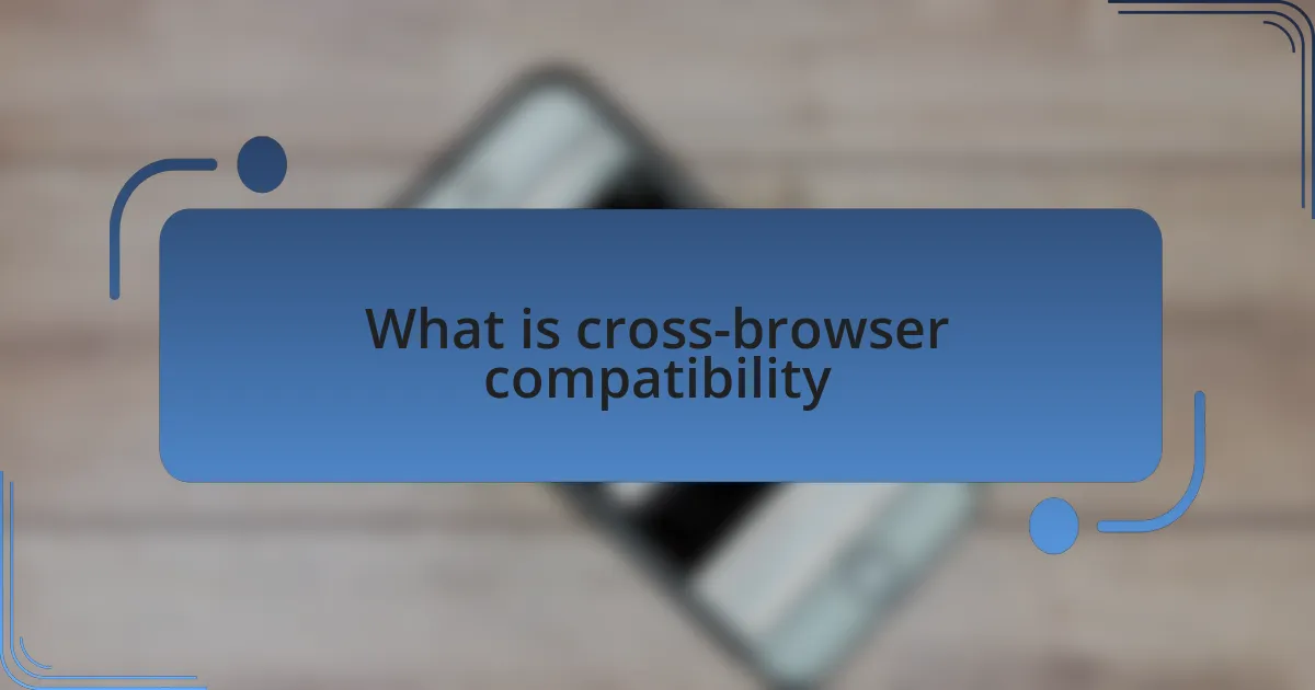 What is cross-browser compatibility